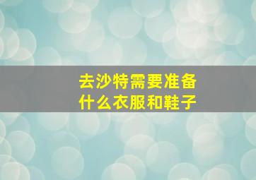 去沙特需要准备什么衣服和鞋子