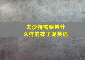 去沙特需要带什么样的袜子呢英语