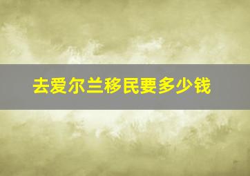 去爱尔兰移民要多少钱