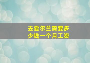 去爱尔兰需要多少钱一个月工资