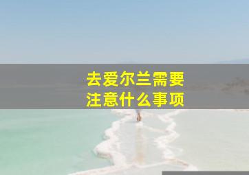 去爱尔兰需要注意什么事项