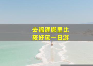 去福建哪里比较好玩一日游