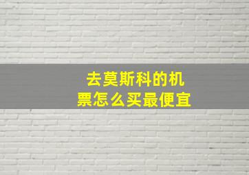 去莫斯科的机票怎么买最便宜