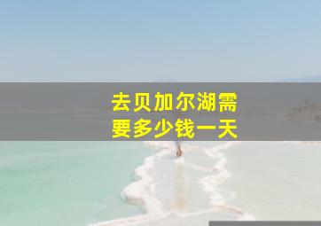 去贝加尔湖需要多少钱一天