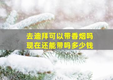 去迪拜可以带香烟吗现在还能带吗多少钱