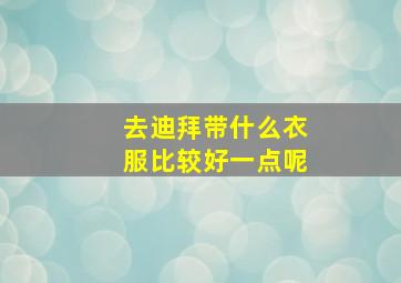 去迪拜带什么衣服比较好一点呢