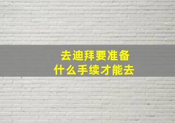 去迪拜要准备什么手续才能去