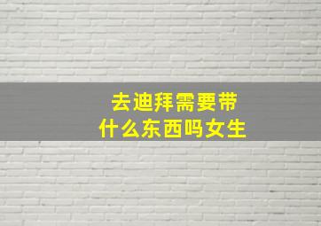 去迪拜需要带什么东西吗女生