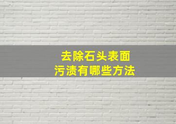 去除石头表面污渍有哪些方法