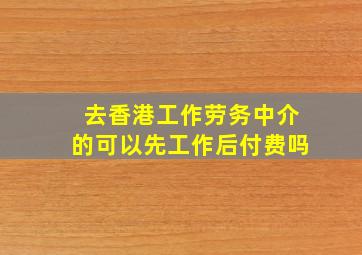 去香港工作劳务中介的可以先工作后付费吗