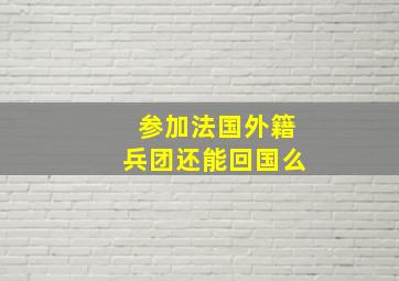 参加法国外籍兵团还能回国么