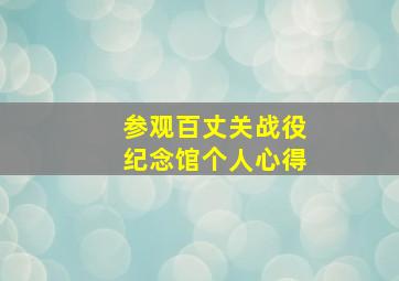 参观百丈关战役纪念馆个人心得