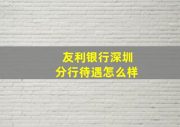 友利银行深圳分行待遇怎么样