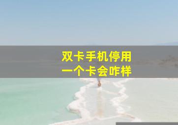 双卡手机停用一个卡会咋样