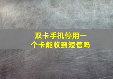 双卡手机停用一个卡能收到短信吗