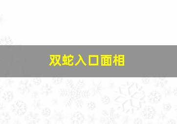 双蛇入口面相