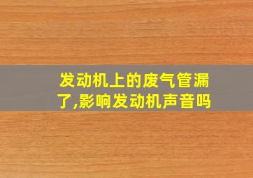 发动机上的废气管漏了,影响发动机声音吗