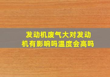 发动机废气大对发动机有影响吗温度会高吗