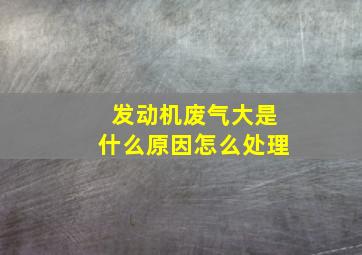 发动机废气大是什么原因怎么处理