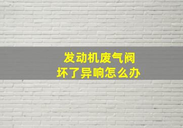 发动机废气阀坏了异响怎么办