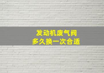 发动机废气阀多久换一次合适