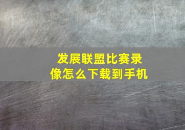 发展联盟比赛录像怎么下载到手机