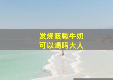 发烧咳嗽牛奶可以喝吗大人