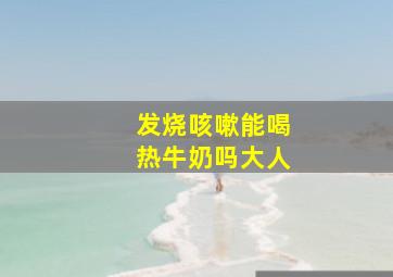 发烧咳嗽能喝热牛奶吗大人