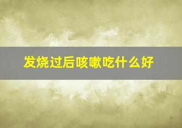 发烧过后咳嗽吃什么好