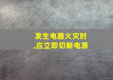 发生电器火灾时,应立即切断电源