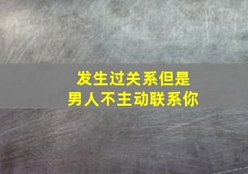 发生过关系但是男人不主动联系你