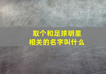 取个和足球明星相关的名字叫什么