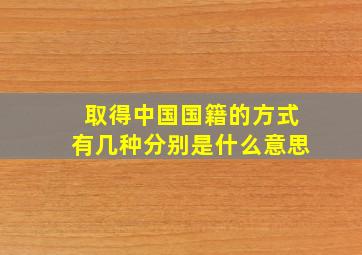 取得中国国籍的方式有几种分别是什么意思