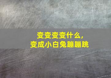 变变变变什么,变成小白兔蹦蹦跳