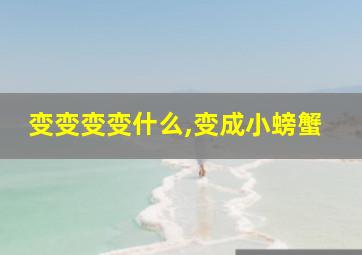 变变变变什么,变成小螃蟹