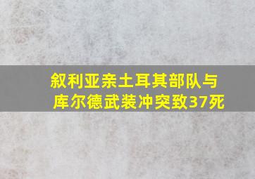 叙利亚亲土耳其部队与库尔德武装冲突致37死