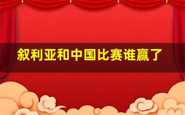 叙利亚和中国比赛谁赢了