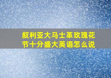 叙利亚大马士革玫瑰花节十分盛大英语怎么说