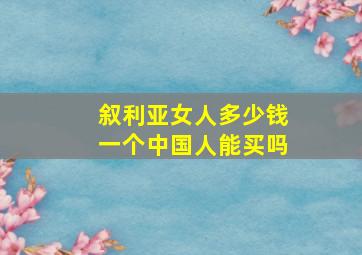 叙利亚女人多少钱一个中国人能买吗