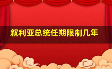 叙利亚总统任期限制几年