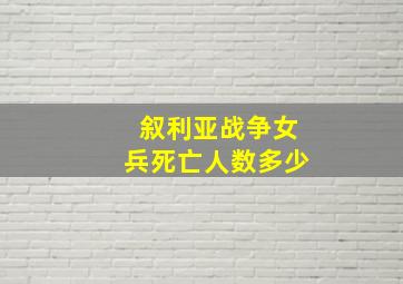 叙利亚战争女兵死亡人数多少