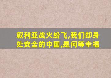 叙利亚战火纷飞,我们却身处安全的中国,是何等幸福