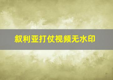 叙利亚打仗视频无水印