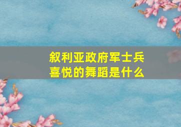 叙利亚政府军士兵喜悦的舞蹈是什么