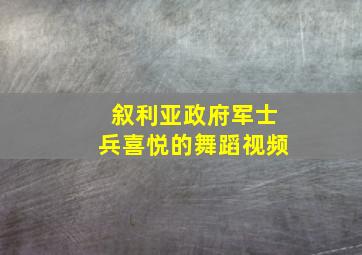 叙利亚政府军士兵喜悦的舞蹈视频