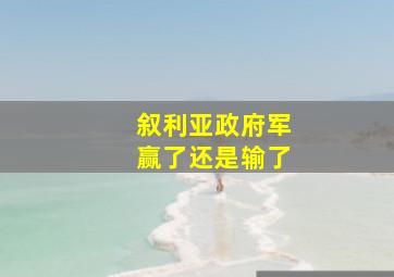 叙利亚政府军赢了还是输了