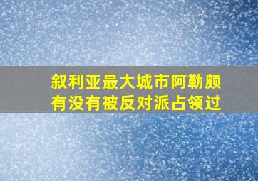 叙利亚最大城市阿勒颇有没有被反对派占领过