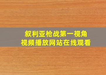 叙利亚枪战第一视角视频播放网站在线观看