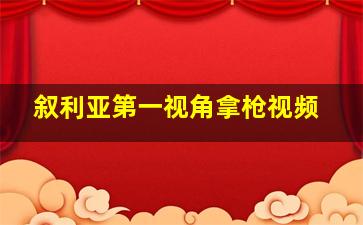 叙利亚第一视角拿枪视频