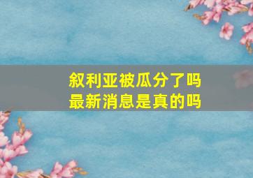 叙利亚被瓜分了吗最新消息是真的吗